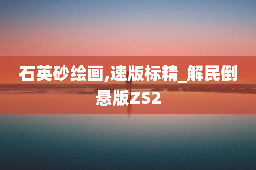 石英砂绘画,速版标精_解民倒悬版ZS2