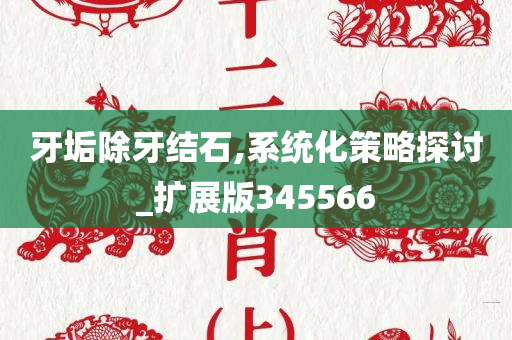 牙垢除牙结石,系统化策略探讨_扩展版345566