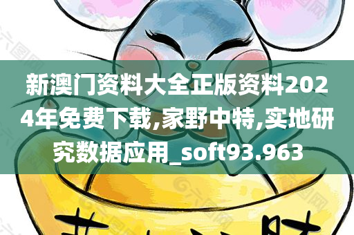 新澳门资料大全正版资料2024年免费下载,家野中特,实地研究数据应用_soft93.963