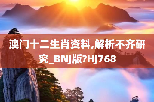 澳门十二生肖资料,解析不齐研究_BNJ版?HJ768