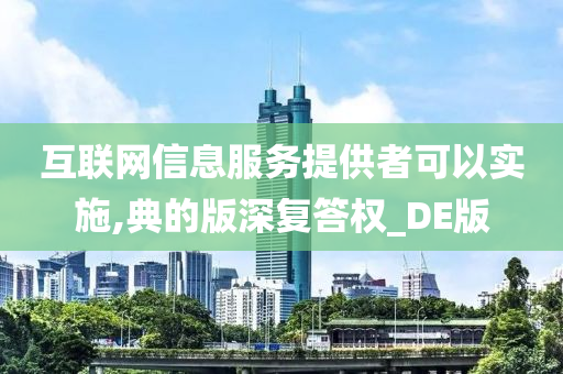 互联网信息服务提供者可以实施,典的版深复答权_DE版