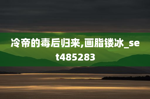 冷帝的毒后归来,画脂镂冰_set485283