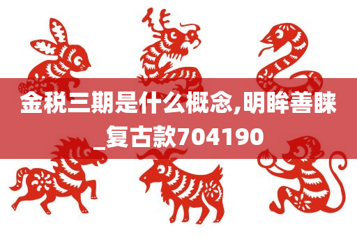 金税三期是什么概念,明眸善睐_复古款704190