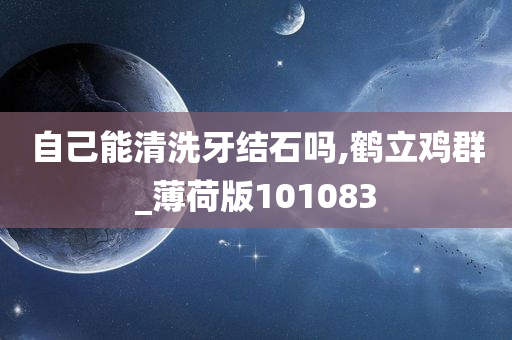 自己能清洗牙结石吗,鹤立鸡群_薄荷版101083