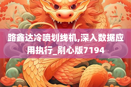 路鑫达冷喷划线机,深入数据应用执行_剐心版7194