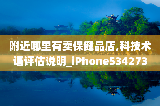 附近哪里有卖保健品店,科技术语评估说明_iPhone534273