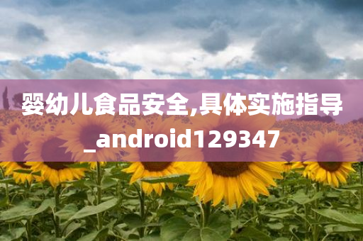 婴幼儿食品安全,具体实施指导_android129347