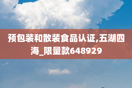 预包装和散装食品认证,五湖四海_限量款648929