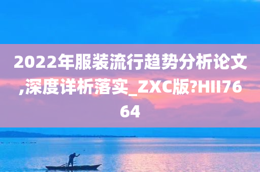 2022年服装流行趋势分析论文,深度详析落实_ZXC版?HII7664