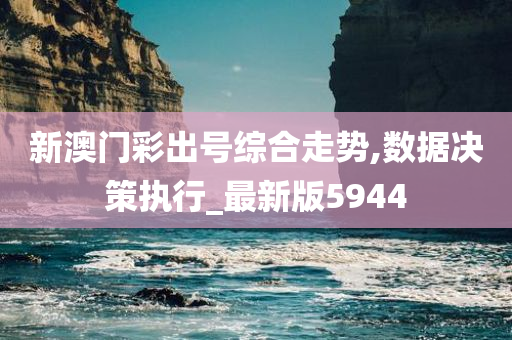 新澳门彩出号综合走势,数据决策执行_最新版5944