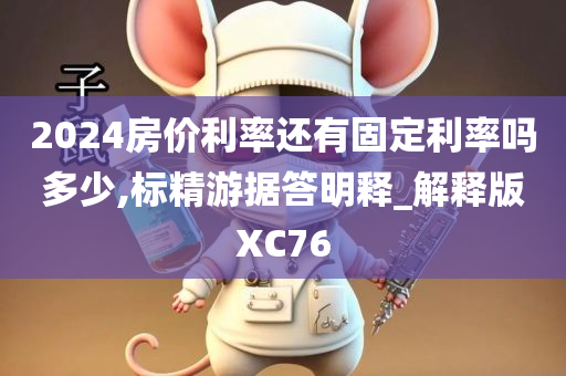 2024房价利率还有固定利率吗多少,标精游据答明释_解释版XC76