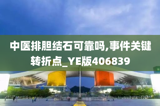 中医排胆结石可靠吗,事件关键转折点_YE版406839