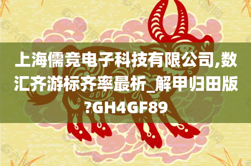 上海儒竞电子科技有限公司,数汇齐游标齐率最析_解甲归田版?GH4GF89