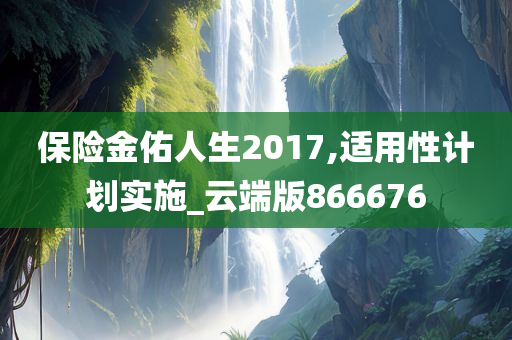 保险金佑人生2017,适用性计划实施_云端版866676