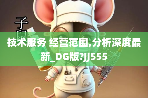 技术服务 经营范围,分析深度最新_DG版?JJ555