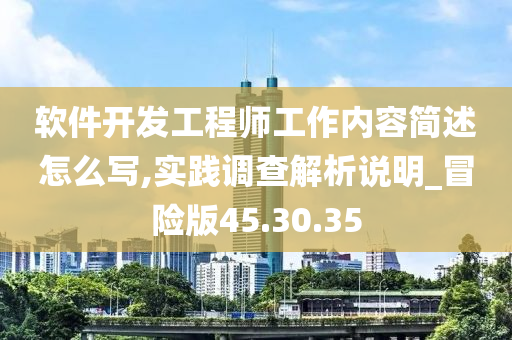 软件开发工程师工作内容简述怎么写,实践调查解析说明_冒险版45.30.35