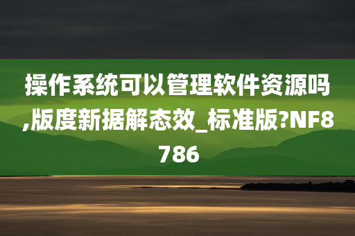 操作系统可以管理软件资源吗,版度新据解态效_标准版?NF8786