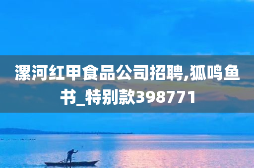 漯河红甲食品公司招聘,狐鸣鱼书_特别款398771