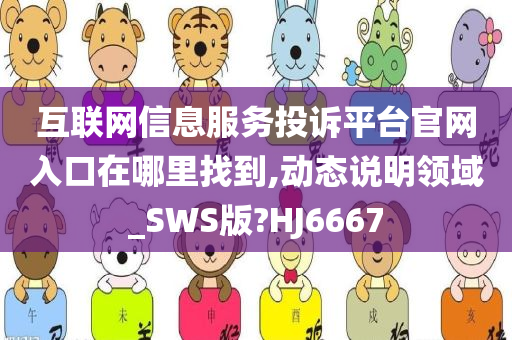 互联网信息服务投诉平台官网入口在哪里找到,动态说明领域_SWS版?HJ6667