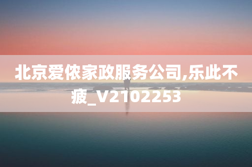 北京爱侬家政服务公司,乐此不疲_V2102253