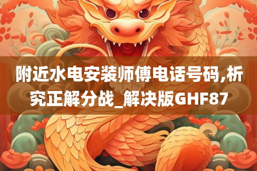 附近水电安装师傅电话号码,析究正解分战_解决版GHF87