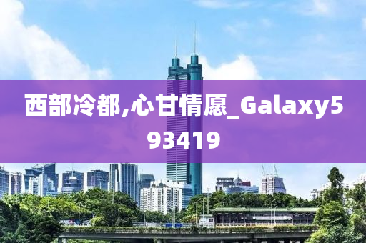 西部冷都,心甘情愿_Galaxy593419