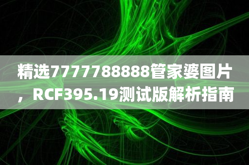 精选7777788888管家婆图片，RCF395.19测试版解析指南