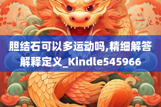 胆结石可以多运动吗,精细解答解释定义_Kindle545966