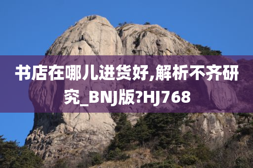 书店在哪儿进货好,解析不齐研究_BNJ版?HJ768