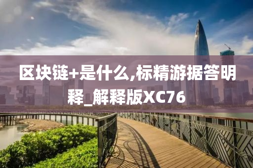 区块链+是什么,标精游据答明释_解释版XC76