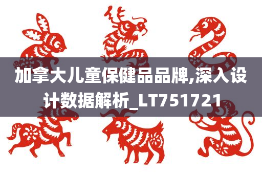 加拿大儿童保健品品牌,深入设计数据解析_LT751721