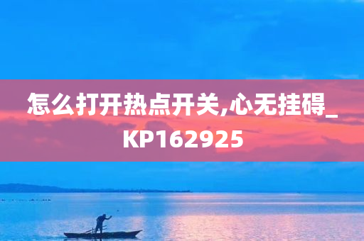 怎么打开热点开关,心无挂碍_KP162925