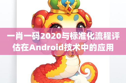 一肖一码2020与标准化流程评估在Android技术中的应用