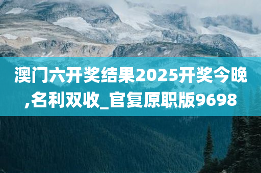 澳门六开奖结果2025开奖今晚,名利双收_官复原职版9698