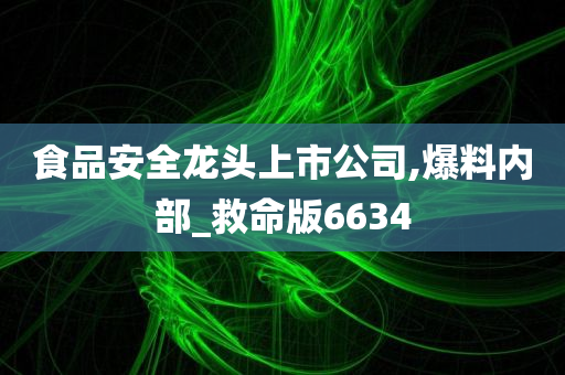 食品安全龙头上市公司,爆料内部_救命版6634