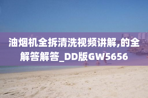 油烟机全拆清洗视频讲解,的全解答解答_DD版GW5656