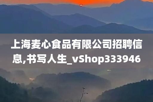 上海麦心食品有限公司招聘信息,书写人生_vShop333946