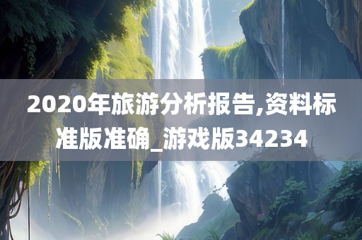 2020年旅游分析报告,资料标准版准确_游戏版34234