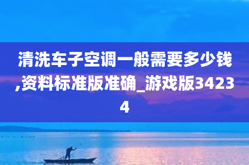 清洗车子空调一般需要多少钱,资料标准版准确_游戏版34234