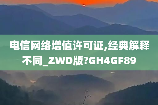 电信网络增值许可证,经典解释不同_ZWD版?GH4GF89