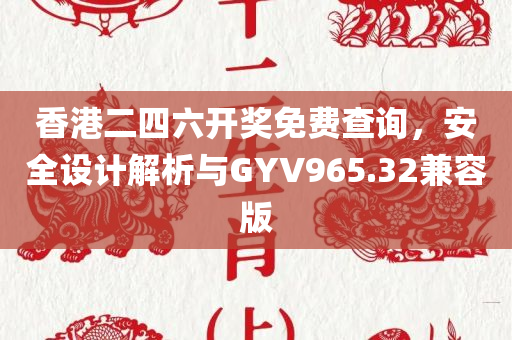 香港二四六开奖免费查询，安全设计解析与GYV965.32兼容版