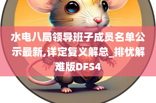 水电八局领导班子成员名单公示最新,详定复义解总_排忧解难版DFS4