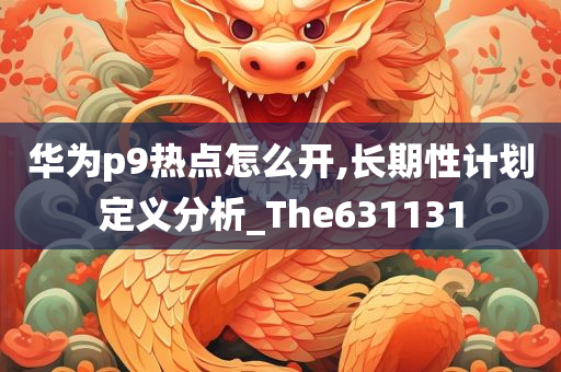 华为p9热点怎么开,长期性计划定义分析_The631131