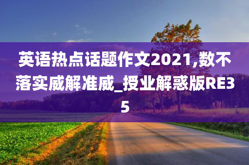 英语热点话题作文2021,数不落实威解准威_授业解惑版RE35