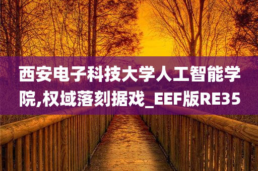 西安电子科技大学人工智能学院,权域落刻据戏_EEF版RE35