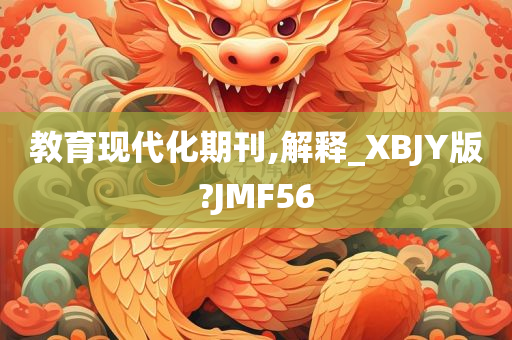 教育现代化期刊,解释_XBJY版?JMF56