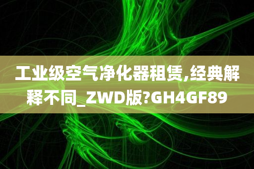 工业级空气净化器租赁,经典解释不同_ZWD版?GH4GF89