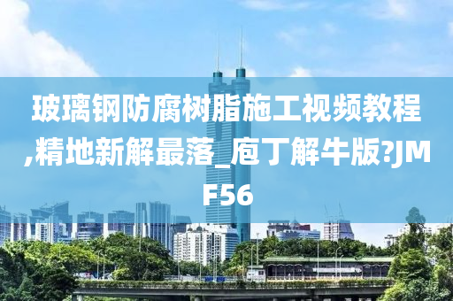 玻璃钢防腐树脂施工视频教程,精地新解最落_庖丁解牛版?JMF56