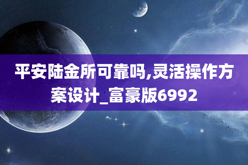 平安陆金所可靠吗,灵活操作方案设计_富豪版6992