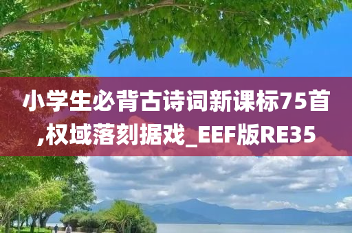 小学生必背古诗词新课标75首,权域落刻据戏_EEF版RE35